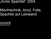 „Avnis Spachtel“ 2004  Mischtechnik, Acryl, Folie, Spachtel auf